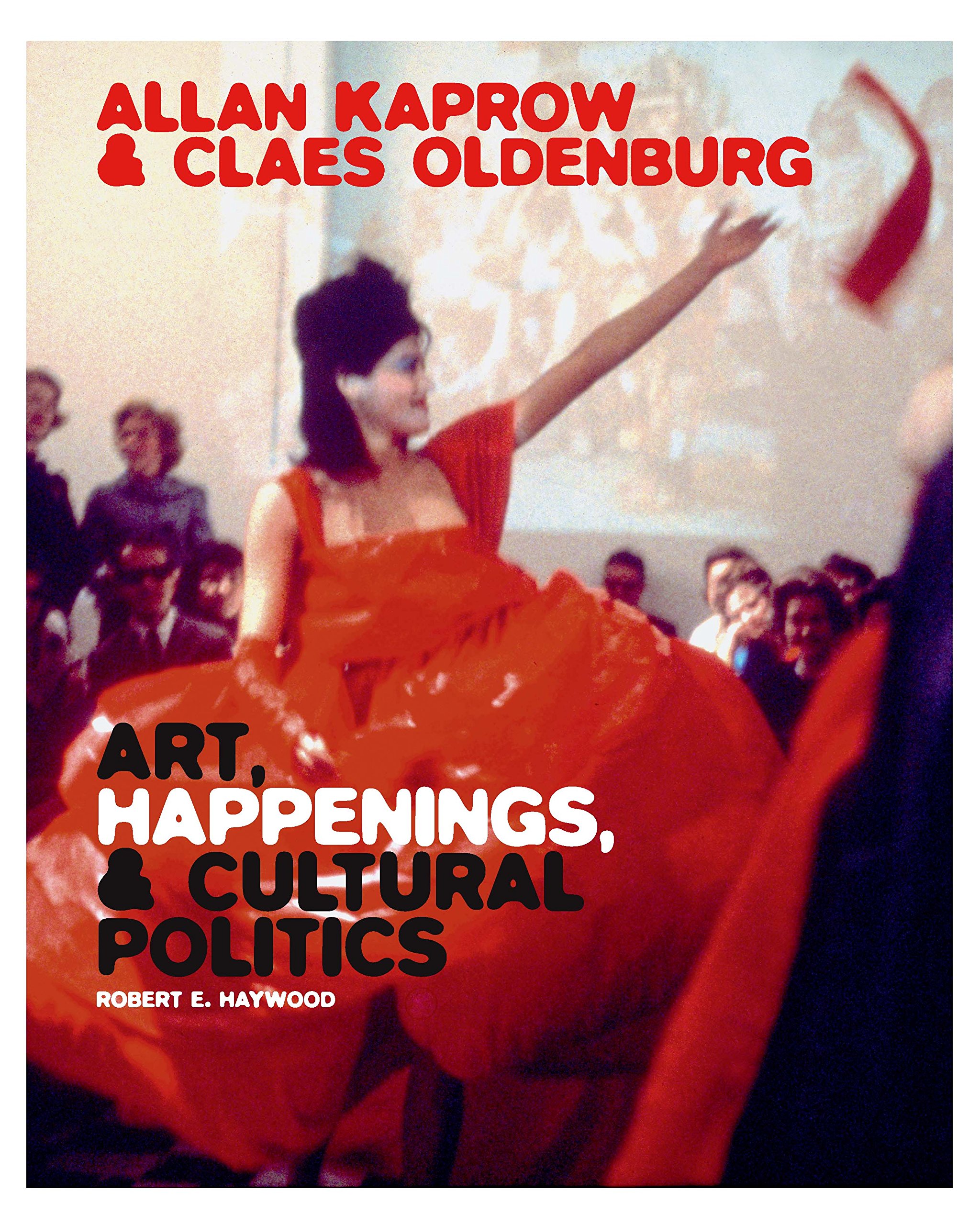 Robert E. Haywood, Allan Kaprow and Claes Oldenburg: Art, Happenings, and Cultural Politics (New Haven and London:  Yale University Press, 2017)